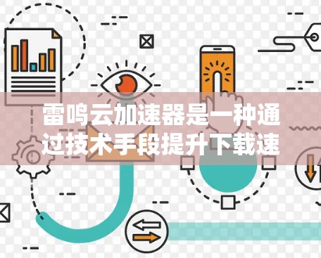 雷鸣云加速器是一种通过技术手段提升下载速度的工具,适用于下载文件和在线学习。以下是详细的步骤和建议