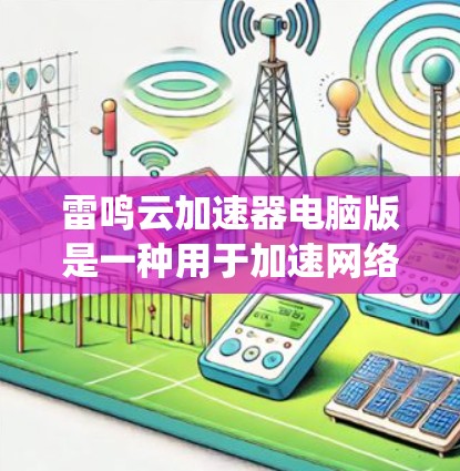 雷鸣云加速器电脑版是一种用于加速网络连接的软件工具,提供多种加速方式,帮助用户在不同操作系统上轻松提升网络速度。以下是关于雷鸣云加速器电脑版的详细介绍