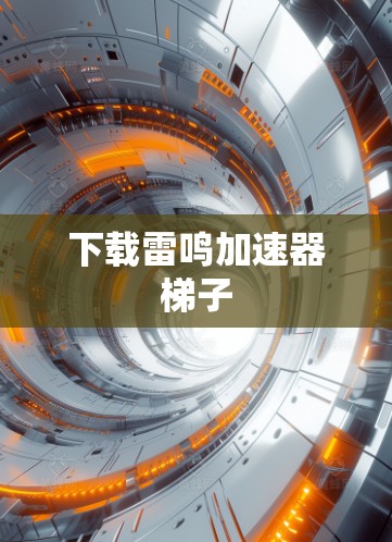 下载雷鸣加速器梯子 下载雷鸣加速器梯子