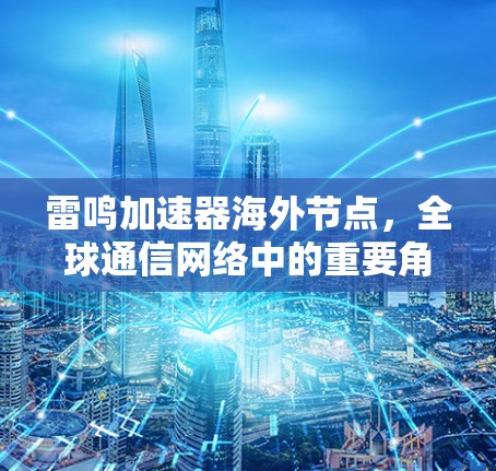 雷鸣加速器海外节点,全球通信网络中的重要角色 雷鸣加速器海外节点,全球通信网络中的重要角色