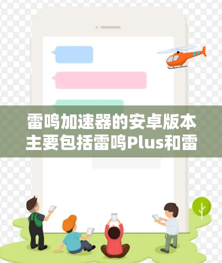 雷鸣加速器的安卓版本主要包括雷鸣Plus和雷鸣家庭版,各自在功能和适用场景上有所不同