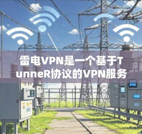 雷电VPN是一个基于TunneR协议的VPN服务，提供高速的网络连接和安全的加密传输功能。如果你正在考虑使用雷电VPN，或者需要了解其速度测试的相关信息，以下是一个详细的测试步骤和分析