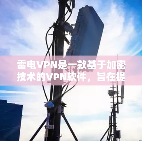 雷电VPN是一款基于加密技术的VPN软件,旨在提供安全、隐私和高效的数据传输。以下是对该软件的详细介绍 雷电VPN是一款基于加密技术的VPN软件,旨在提供安全、隐私和高效的数据传输。以下是对该软件的详细介绍