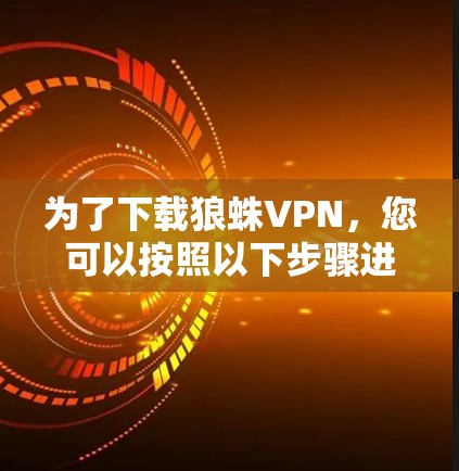 为了下载狼蛛VPN,您可以按照以下步骤进行操作
