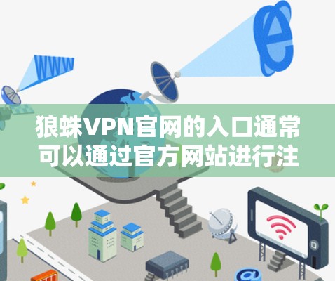 狼蛛VPN官网的入口通常可以通过官方网站进行注册和登录。主要的登录方式包括使用邮箱登录,如果需要,还需要填写密码。注册后,用户可以访问狼蛛VPN的官方网站,选择适合的协议进行连接 狼蛛VPN官网的入口通常可以通过官方网站进行注册和登录。主要的登录方式包括使用邮箱登录,如果需要,还需要填写密码。注册后,用户可以访问狼蛛VPN的官方网站,选择适合的协议进行连接
