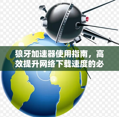 狼牙加速器使用指南,高效提升网络下载速度的必选工具