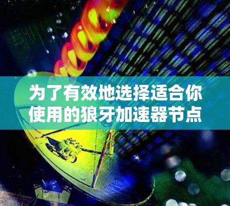 为了有效地选择适合你使用的狼牙加速器节点,以下是一个有条理的指南 为了有效地选择适合你使用的狼牙加速器节点,以下是一个有条理的指南