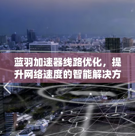 蓝羽加速器线路优化，提升网络速度的智能解决方案