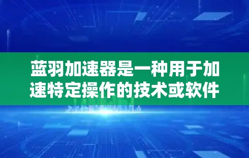蓝羽加速器是一种用于加速特定操作的技术或软件,适用于多种场景。以下是其使用方法的总结 蓝羽加速器是一种用于加速特定操作的技术或软件,适用于多种场景。以下是其使用方法的总结