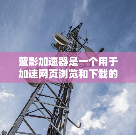 蓝影加速器是一个用于加速网页浏览和下载的工具，支持在特定平台和网站上添加加速功能。如果你想在使用蓝影加速器时通过外网连接，通常需要通过以下方式实现