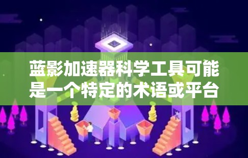 蓝影加速器科学工具可能是一个特定的术语或平台，具体含义可能因上下文而异。如果您能提供更多的上下文或详细信息，我可以更好地帮助您。例如