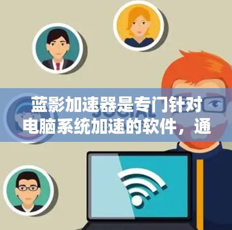 蓝影加速器是专门针对电脑系统加速的软件,通常用于提升系统性能。以下是蓝影加速器的使用指南和常见问题 蓝影加速器是专门针对电脑系统加速的软件,通常用于提升系统性能。以下是蓝影加速器的使用指南和常见问题