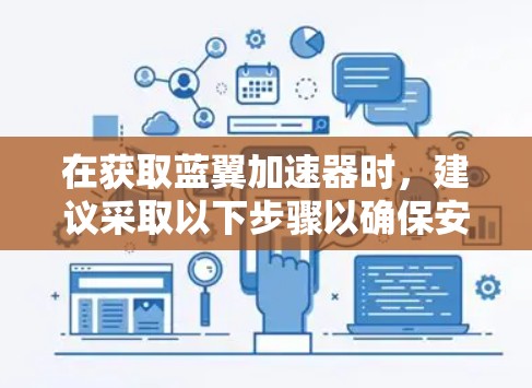 在获取蓝翼加速器时，建议采取以下步骤以确保安全