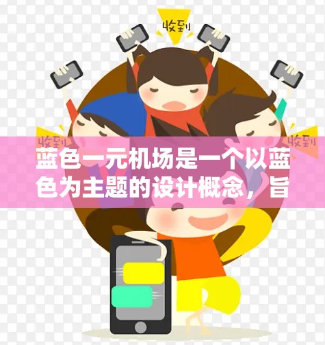 蓝色一元机场是一个以蓝色为主题的设计概念,旨在通过视觉元素增强神秘感和文化内涵。以下是该概念的详细解析