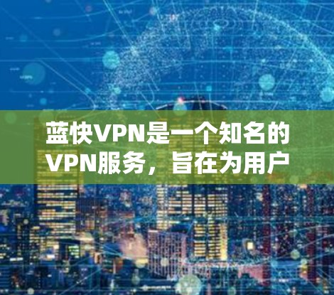蓝快VPN是一个知名的VPN服务,旨在为用户提供安全、便捷的网络接入。如果你正在寻找最新的蓝快VPN版本,可以直接访问其官方网站或应用商店下载最新版本 蓝快VPN是一个知名的VPN服务,旨在为用户提供安全、便捷的网络接入。如果你正在寻找最新的蓝快VPN版本,可以直接访问其官方网站或应用商店下载最新版本