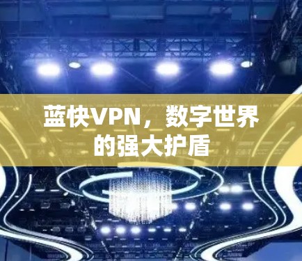 蓝快VPN，数字世界的强大护盾