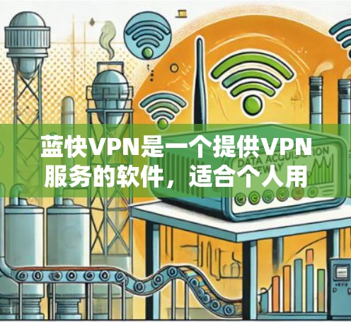 蓝快VPN是一个提供VPN服务的软件,适合个人用户解决网络问题。以下是获取蓝快VPN最新版的步骤 蓝快VPN是一个提供VPN服务的软件,适合个人用户解决网络问题。以下是获取蓝快VPN最新版的步骤