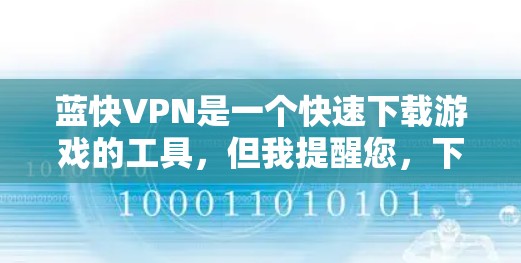 蓝快VPN是一个快速下载游戏的工具,但我提醒您,下载游戏时要小心以下几点