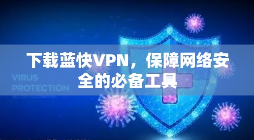 下载蓝快VPN,保障网络安全的必备工具 下载蓝快VPN,保障网络安全的必备工具