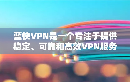 蓝快VPN是一个专注于提供稳定、可靠和高效VPN服务的平台，适合需要稳定运行的用户。以下是一个基于您的需求和考虑的步骤，提供一个清晰的解决方案