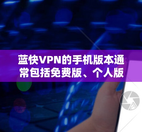 蓝快VPN的手机版本通常包括免费版、个人版和商业版,每个版本的功能和限制有所不同。以下是关于免费版的具体信息 蓝快VPN的手机版本通常包括免费版、个人版和商业版,每个版本的功能和限制有所不同。以下是关于免费版的具体信息