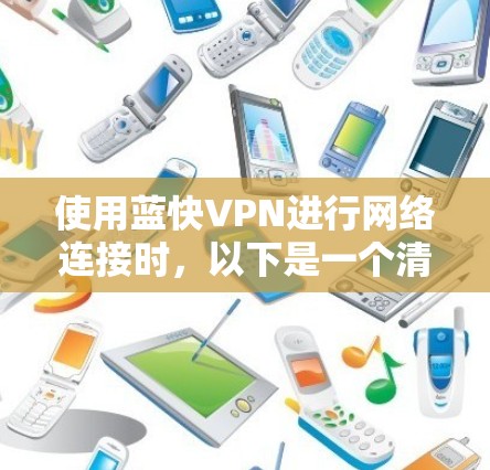 使用蓝快VPN进行网络连接时,以下是一个清晰的步骤指南 使用蓝快VPN进行网络连接时,以下是一个清晰的步骤指南