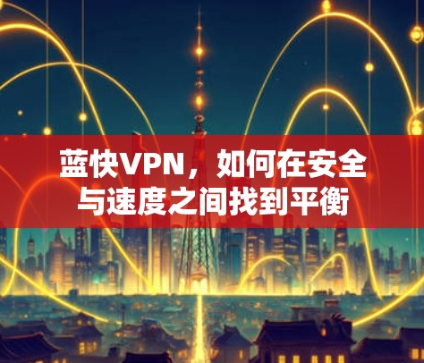 蓝快VPN，如何在安全与速度之间找到平衡