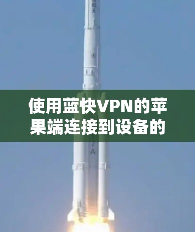 使用蓝快VPN的苹果端连接到设备的步骤如下 使用蓝快VPN的苹果端连接到设备的步骤如下