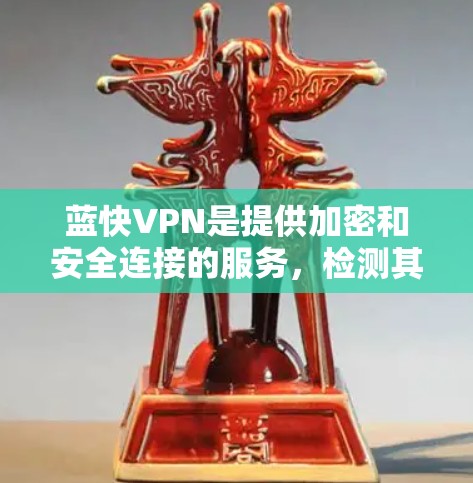 蓝快VPN是提供加密和安全连接的服务,检测其连接通常包括以下步骤 蓝快VPN是提供加密和安全连接的服务,检测其连接通常包括以下步骤