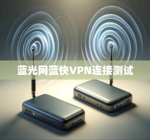 蓝光网蓝快VPN连接测试 蓝光网蓝快VPN连接测试