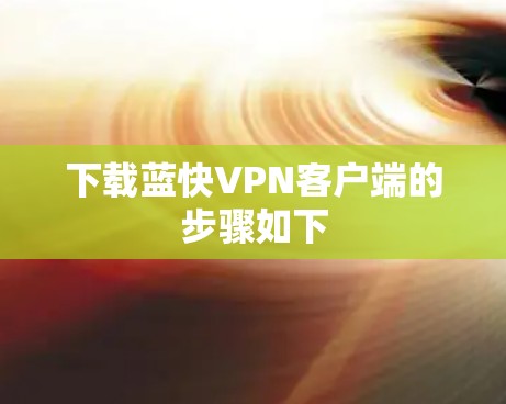 下载蓝快VPN客户端的步骤如下