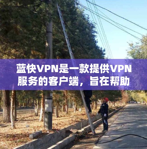 蓝快VPN是一款提供VPN服务的客户端,旨在帮助用户在互联网上安全访问内容。以下是关于蓝快VPN的详细信息