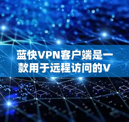蓝快VPN客户端是一款用于远程访问的VPN软件,通常包括以下功能 蓝快VPN客户端是一款用于远程访问的VPN软件,通常包括以下功能