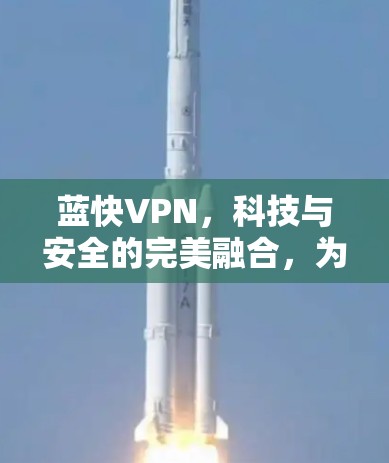 蓝快VPN,科技与安全的完美融合,为您打造高效、安全的上网体验