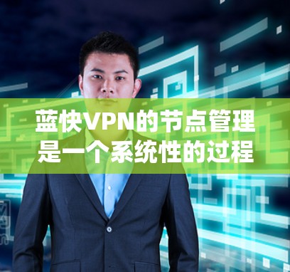 蓝快VPN的节点管理是一个系统性的过程,涉及多个步骤和操作。以下是对蓝快VPN节点管理的详细步骤和解释 蓝快VPN的节点管理是一个系统性的过程,涉及多个步骤和操作。以下是对蓝快VPN节点管理的详细步骤和解释