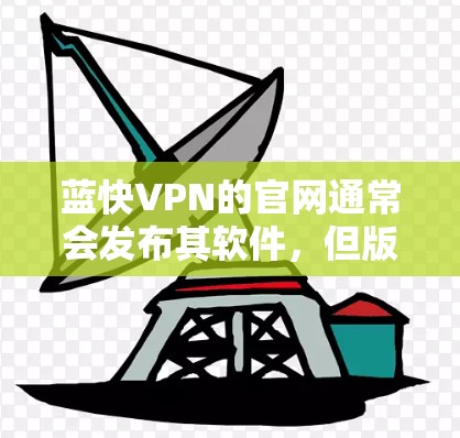 蓝快VPN的官网通常会发布其软件，但版权归属和许可条款需要谨慎处理。以下是详细的步骤和建议