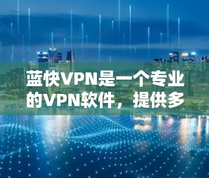 蓝快VPN是一个专业的VPN软件，提供多种VPN服务，帮助用户安全地访问网络。以下是详细的使用步骤