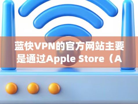 蓝快VPN的官方网站主要是通过Apple Store(App Store)在Mac上提供,但并不是所有Apple Store应用在Mac上都是免费的,有时可能需要手动安装或使用苹果商店的特定权限 蓝快VPN的官方网站主要是通过Apple Store(App Store)在Mac上提供,但并不是所有Apple Store应用在Mac上都是免费的,有时可能需要手动安装或使用苹果商店的特定权限