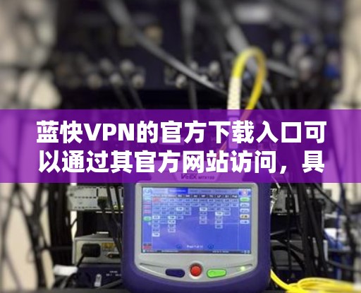 蓝快VPN的官方下载入口可以通过其官方网站访问,具体步骤如下 蓝快VPN的官方下载入口可以通过其官方网站访问,具体步骤如下