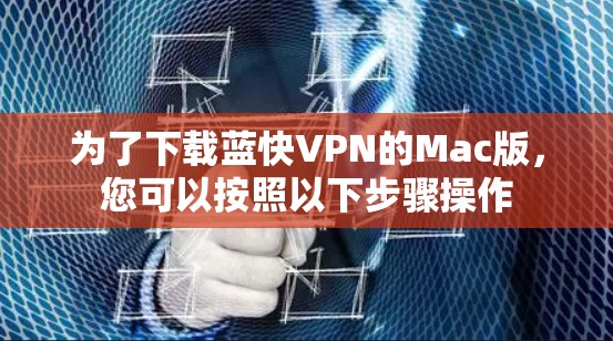 为了下载蓝快VPN的Mac版,您可以按照以下步骤操作 为了下载蓝快VPN的Mac版,您可以按照以下步骤操作