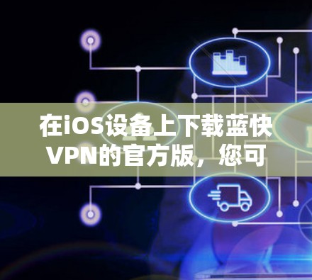 在iOS设备上下载蓝快VPN的官方版,您可以按照以下步骤进行操作 在iOS设备上下载蓝快VPN的官方版,您可以按照以下步骤进行操作