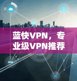 蓝快VPN，专业级VPN推荐