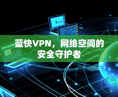 蓝快VPN，网络空间的安全守护者