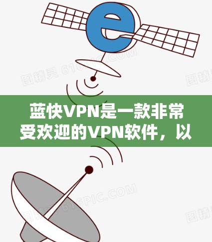 蓝快VPN是一款非常受欢迎的VPN软件，以其高效、安全和易用的特点而闻名。以下是关于蓝快VPN的功能评测