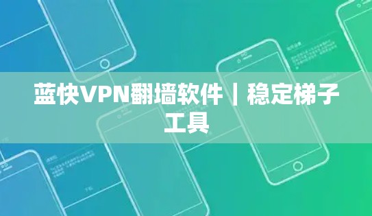 蓝快VPN<strong>翻墙软件</strong>|稳定梯子工具