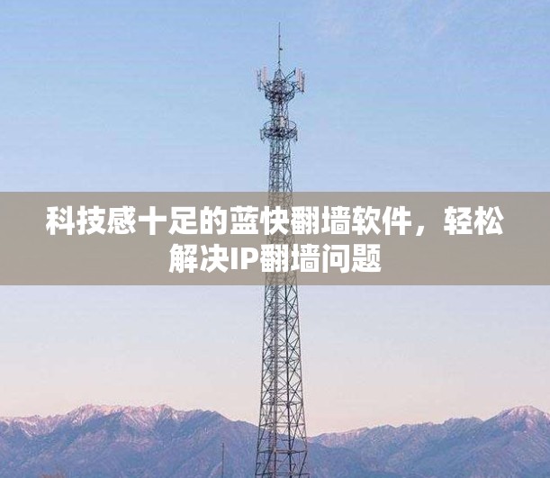 科技感十足的蓝快<strong>翻墙软件</strong>,轻松解决IP翻墙问题