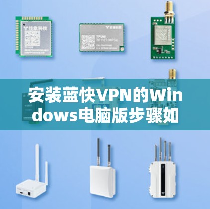 安装蓝快VPN的Windows电脑版步骤如下 安装蓝快VPN的Windows电脑版步骤如下