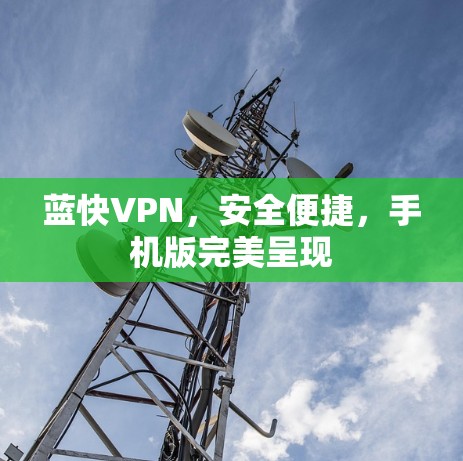 蓝快VPN，安全便捷，手机版完美呈现
