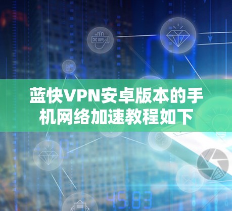 蓝快VPN安卓版本的手机网络加速教程如下 蓝快VPN安卓版本的手机网络加速教程如下