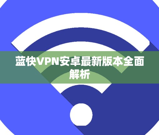 蓝快VPN安卓最新版本全面解析